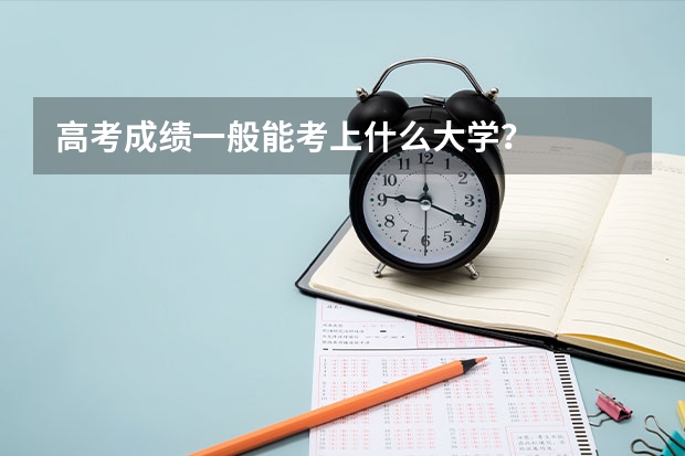 高考成绩一般能考上什么大学？