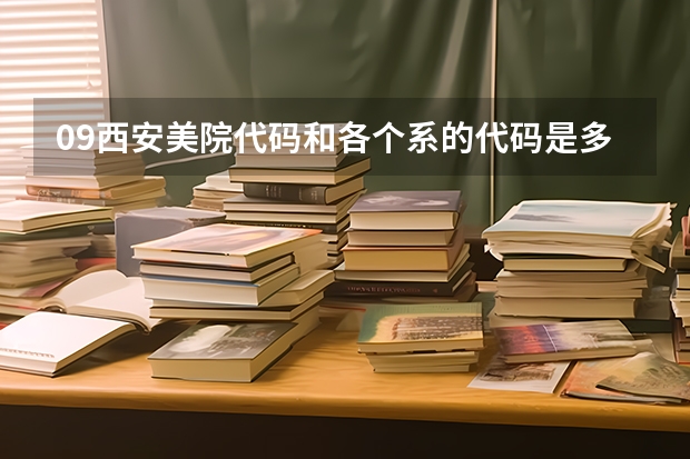 09西安美院代码和各个系的代码是多少  急需 谢谢