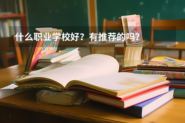 什么职业学校好？有推荐的吗？