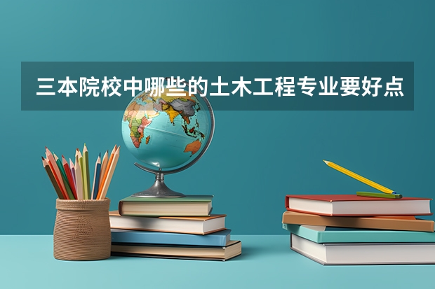 三本院校中哪些的土木工程专业要好点？