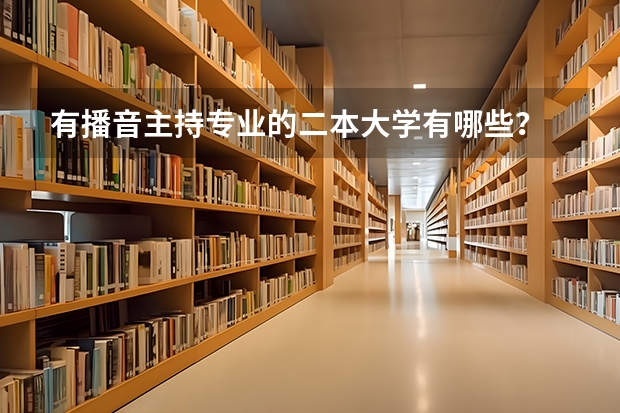 有播音主持专业的二本大学有哪些？