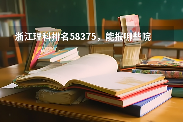 浙江理科排名58375，能报哪些院校，二本能上吗，三本有哪些，三本最好是在本省的