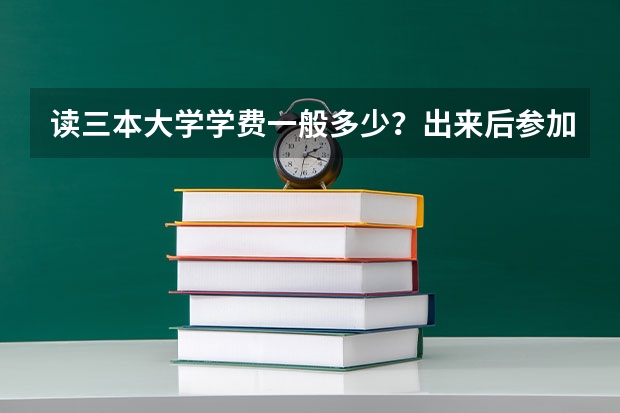 读三本大学学费一般多少？出来后参加工作三本和一本 二本差别大吗？ 请详解