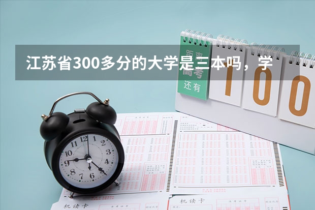 江苏省300多分的大学是三本吗，学费一年是多少