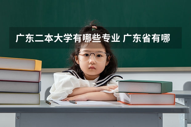 广东二本大学有哪些专业 广东省有哪些比较强的二本院校？最主要是经管财会类专业比较强的二本，麻烦介绍详细一些。