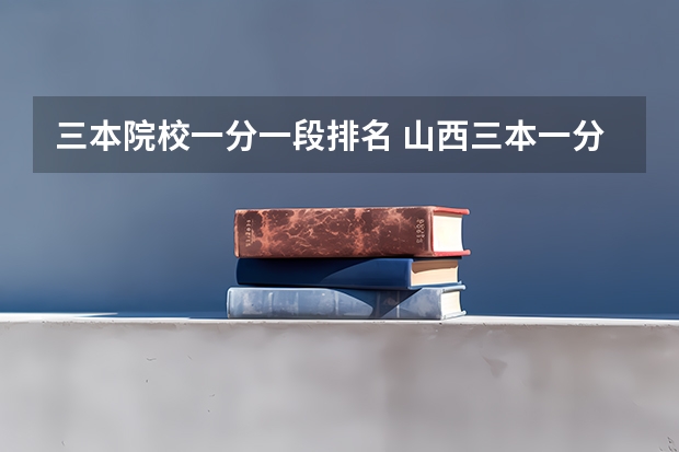 三本院校一分一段排名 山西三本一分一段表啥时候出