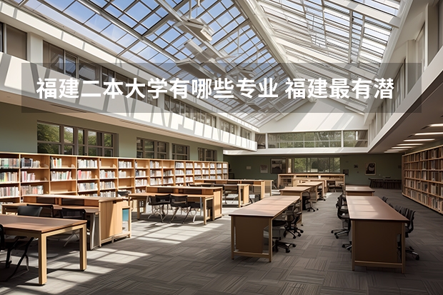 福建二本大学有哪些专业 福建最有潜力的二本大学-福建最值得上的二本大学