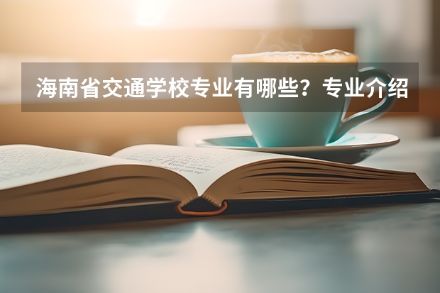 海南省交通学校专业有哪些？专业介绍