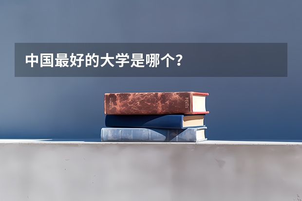 中国最好的大学是哪个？