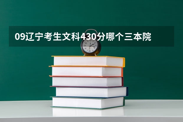 09辽宁考生文科430分哪个三本院校能去啊？