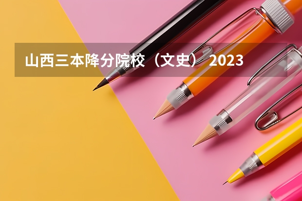 山西三本降分院校（文史） 2023年山西省高考专科文史类投档分数线