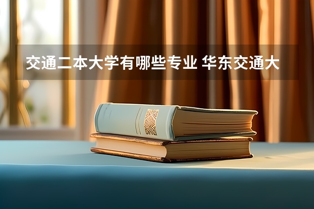 交通二本大学有哪些专业 华东交通大学有哪些二本专业