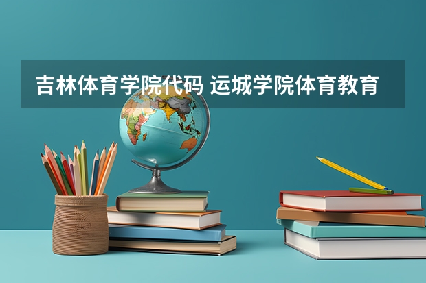 吉林体育学院代码 运城学院体育教育专业代码