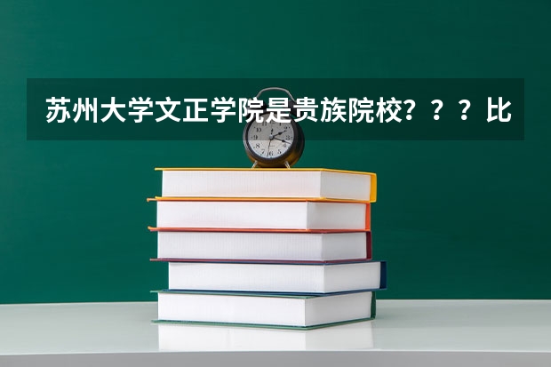 苏州大学文正学院是贵族院校？？？比一般三本学费高多少？