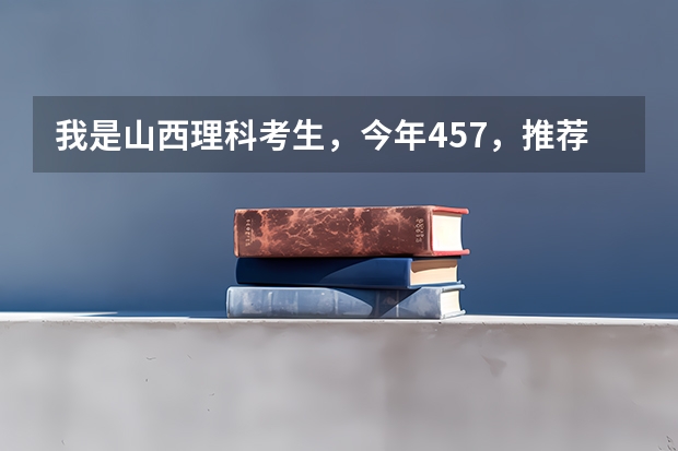 我是山西理科考生，今年457，推荐几个三本可以上的。谢谢（推荐几个本3好学校）