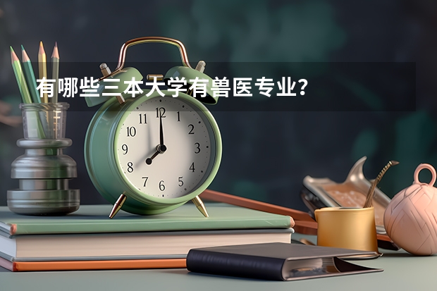 有哪些三本大学有兽医专业？