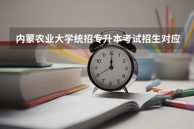 内蒙农业大学统招专升本考试招生对应专业目录？（长春工程学院专业代码）