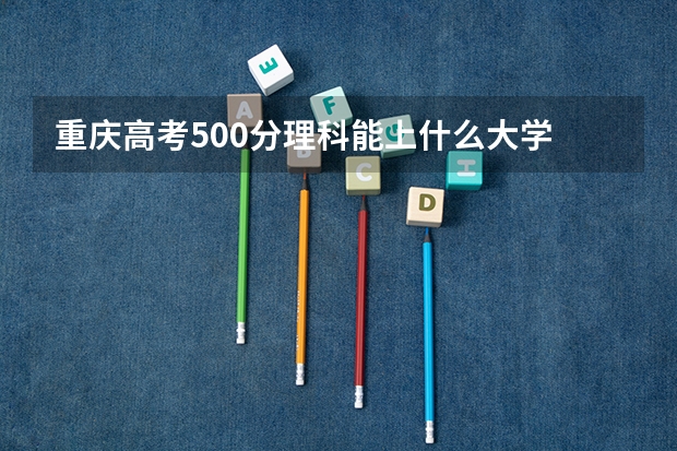 重庆高考500分理科能上什么大学