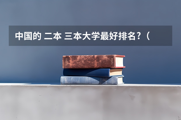 中国的 二本 三本大学最好排名?（在北京上三本还是去外地上二本）