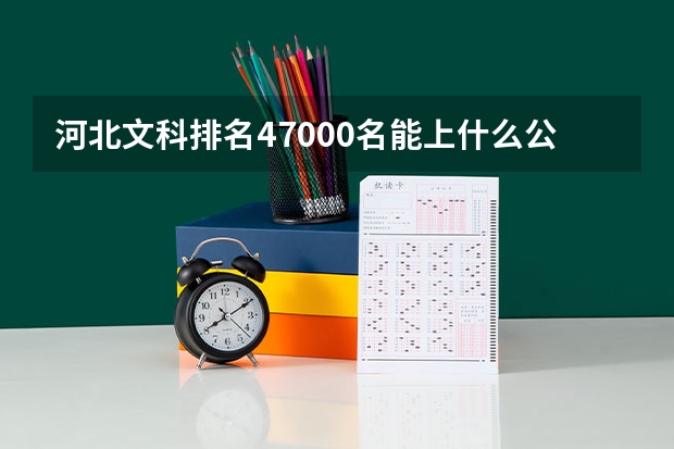 河北文科排名47000名能上什么公办学校？