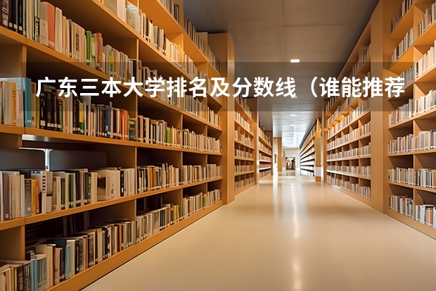 广东三本大学排名及分数线（谁能推荐几个云南，广西，广东，海南，浙江，的有法学的三本院校，急用！！！）