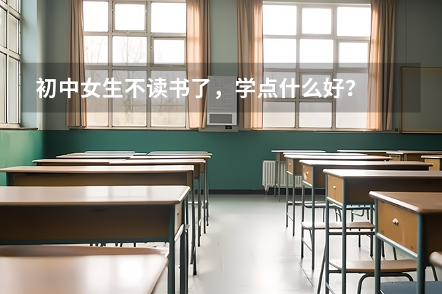 初中女生不读书了，学点什么好？