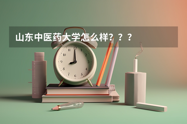 山东中医药大学怎么样？？？