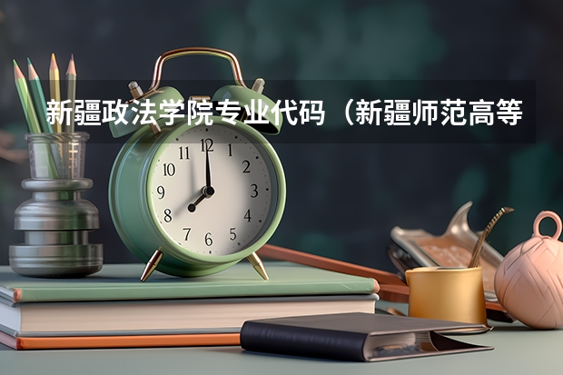 新疆政法学院专业代码（新疆师范高等专科学校专业代码）