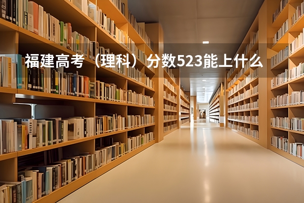 福建高考（理科）分数523能上什么学校？？福建工程学院能上吗？