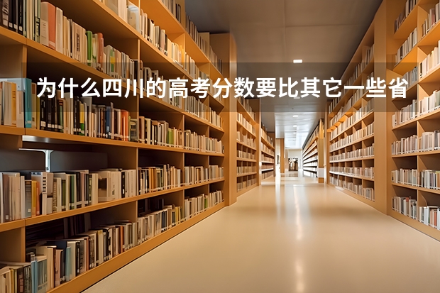 为什么四川的高考分数要比其它一些省份高呢？