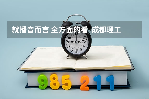 就播音而言 全方面的看  成都理工广播影视学院和河北传媒相比哪个更好呢？？？