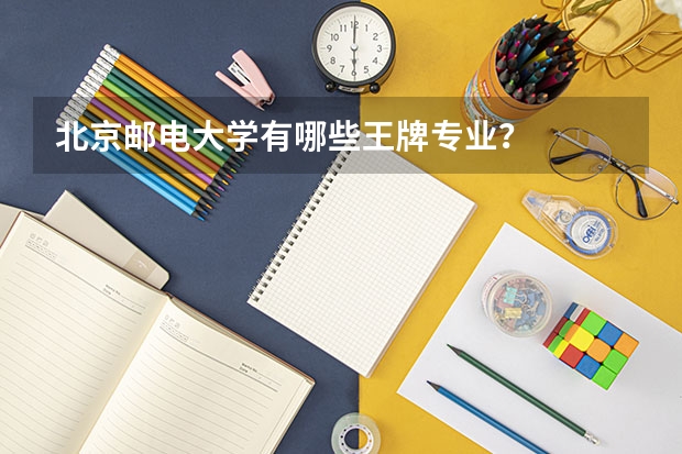 北京邮电大学有哪些王牌专业？