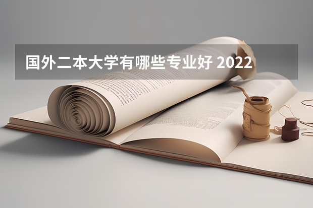 国外二本大学有哪些专业好 2022二本应该读什么专业比较好 二本大学什么专业比较热门