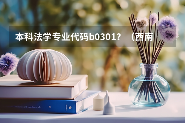 本科法学专业代码b0301？（西南大学音乐学本科的专业代码是不是B0505）