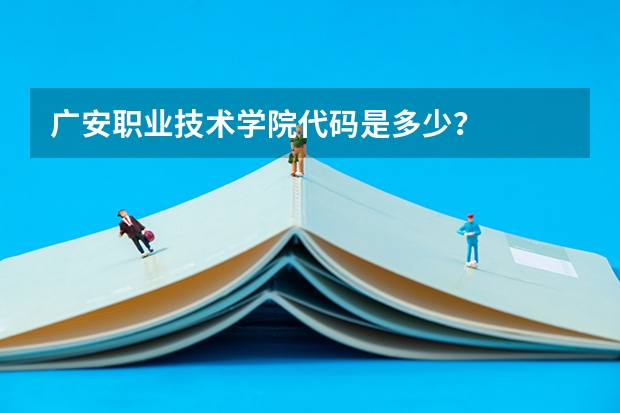 广安职业技术学院代码是多少？