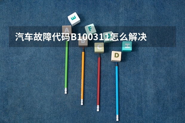 汽车故障代码B100311怎么解决