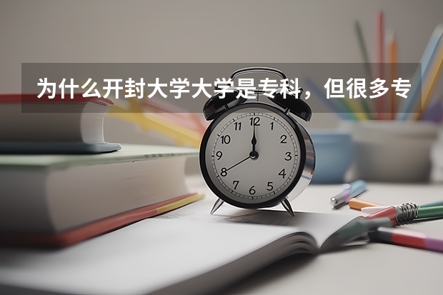 为什么开封大学大学是专科，但很多专业是本科？