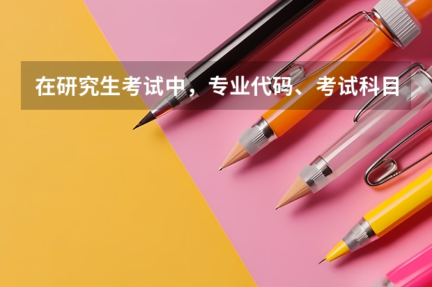 在研究生考试中，专业代码、考试科目代码分别怎么看？