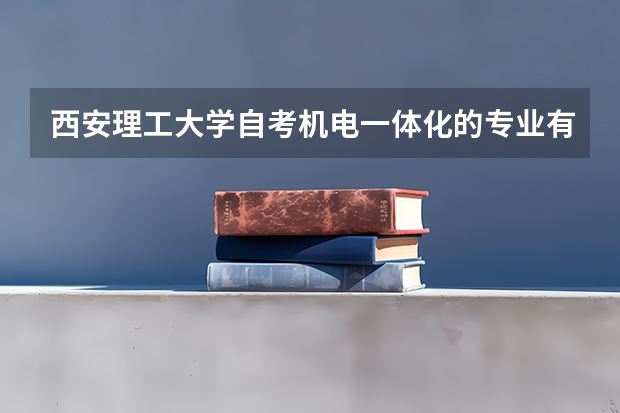 西安理工大学自考机电一体化的专业有哪些？共多少门专业？