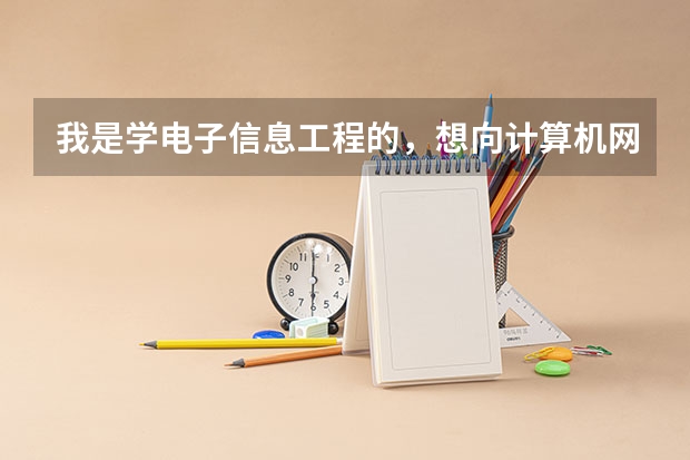 我是学电子信息工程的，想向计算机网络方向发展，该怎么学，学什么