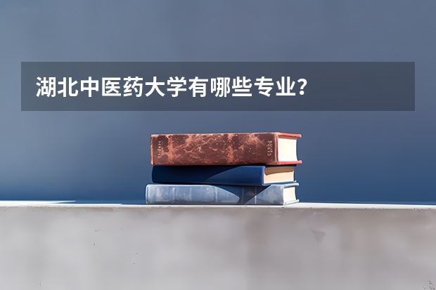 湖北中医药大学有哪些专业？