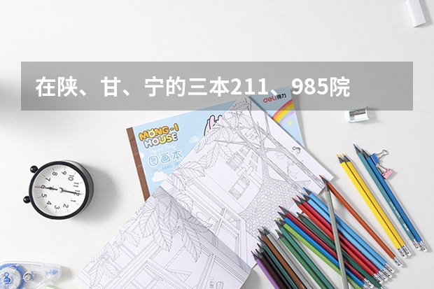 在陕、甘、宁的三本211、985院校有哪些