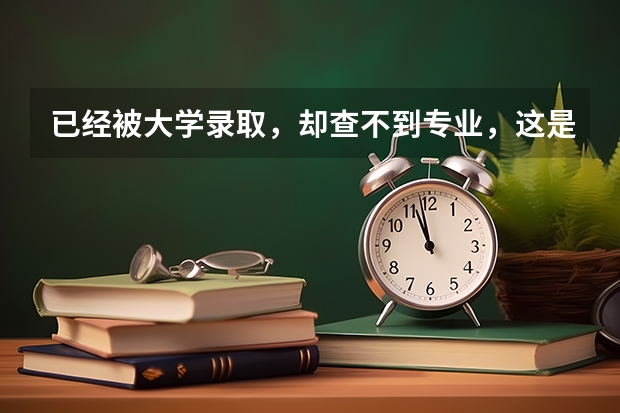 已经被大学录取，却查不到专业，这是怎么回事儿？