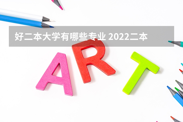 好二本大学有哪些专业 2022二本应该读什么专业比较好 二本大学什么专业比较热门