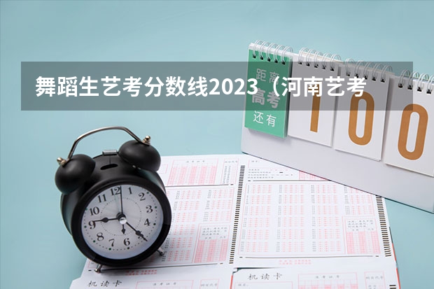 舞蹈生艺考分数线2023（河南艺考2023分数）