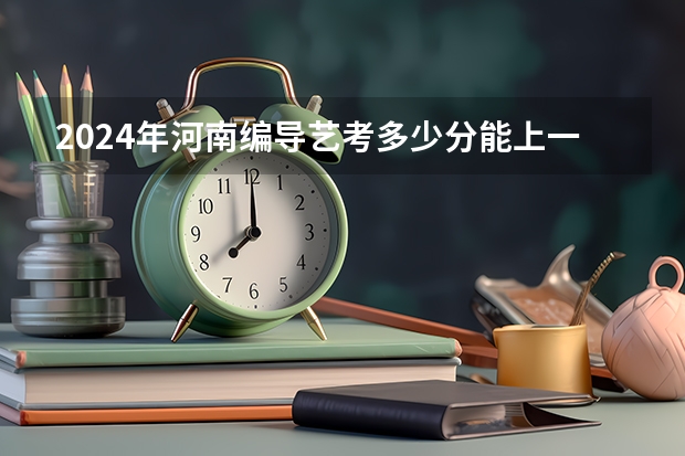 2024年河南编导艺考多少分能上一本