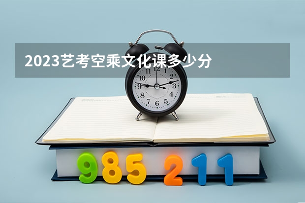 2023艺考空乘文化课多少分