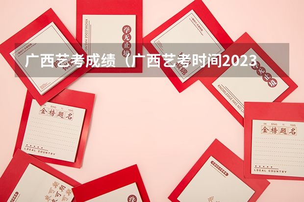 广西艺考成绩（广西艺考时间2023年）