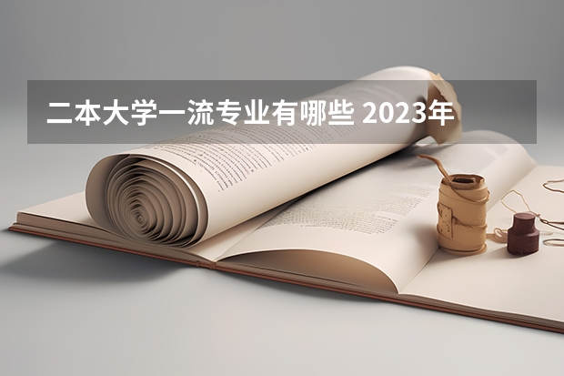 二本大学一流专业有哪些 2023年盘点二本大学哪个专业就业率高 什么专业好就业