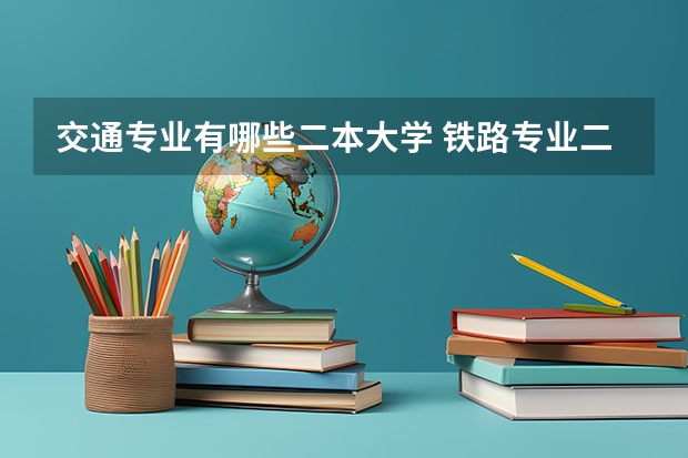 交通专业有哪些二本大学 铁路专业二本院校有哪些